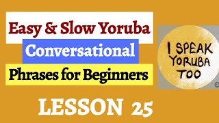 Yoruba Language  Easy amp Slow Yoruba Conversational Phrases for Beginners  Lesson 25 [upl. by Robbin]